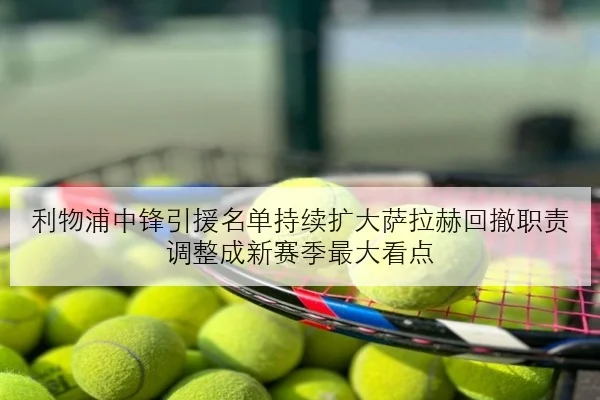 利物浦中锋引援名单持续扩大萨拉赫回撤职责调整成新赛季最大看点