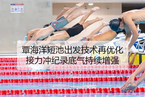 覃海洋短池出发技术再优化 接力冲纪录底气持续增强